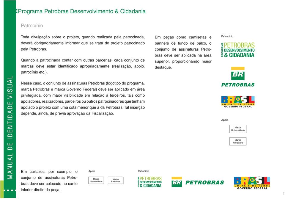 Em peças como camisetas e banners de fundo de palco, o conjunto de assinaturas Petrobras deve ser aplicada na área superior, proporcionando maior destaque.