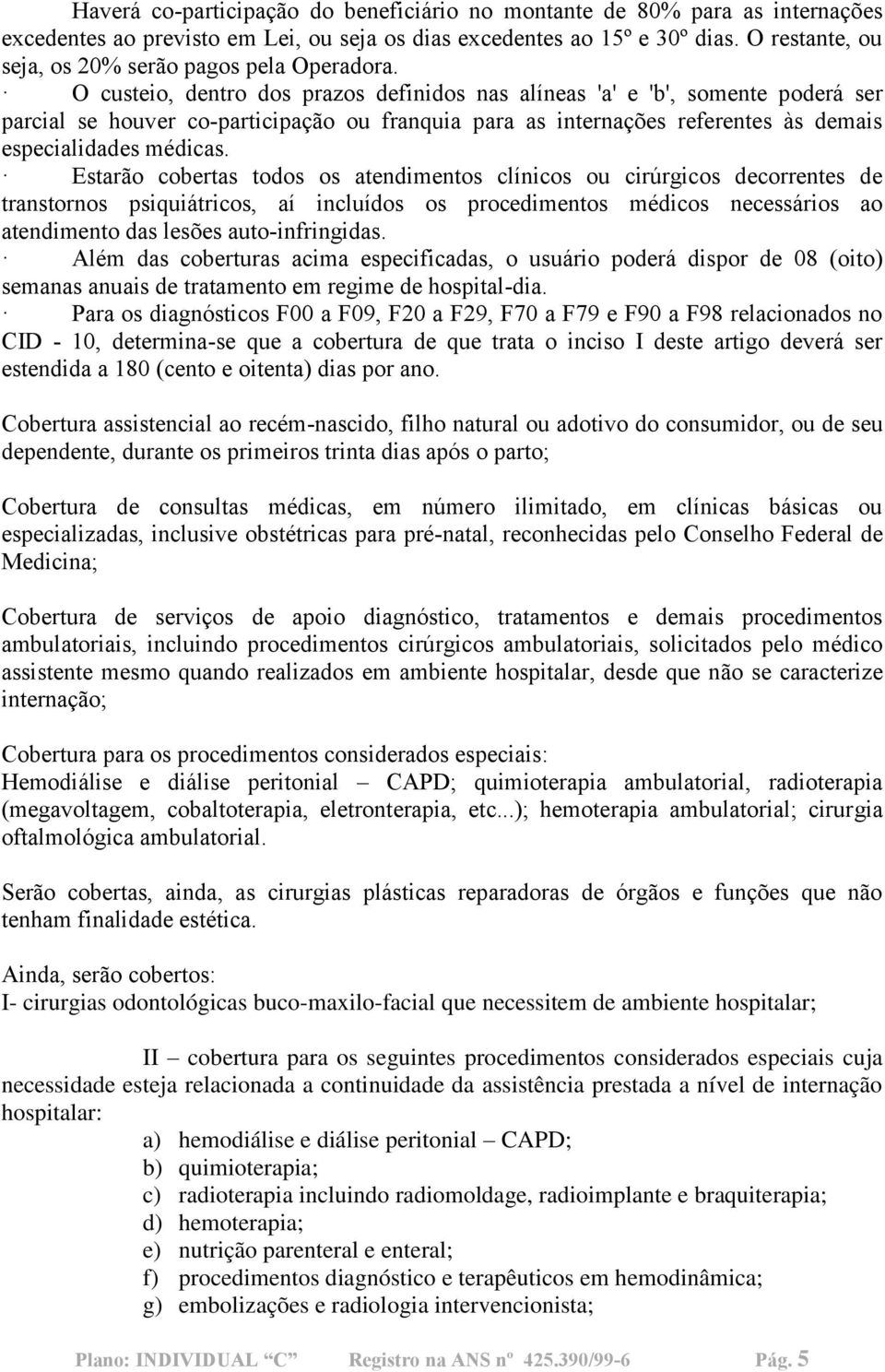 O custeio, dentro dos prazos definidos nas alíneas 'a' e 'b', somente poderá ser parcial se houver co-participação ou franquia para as internações referentes às demais especialidades médicas.