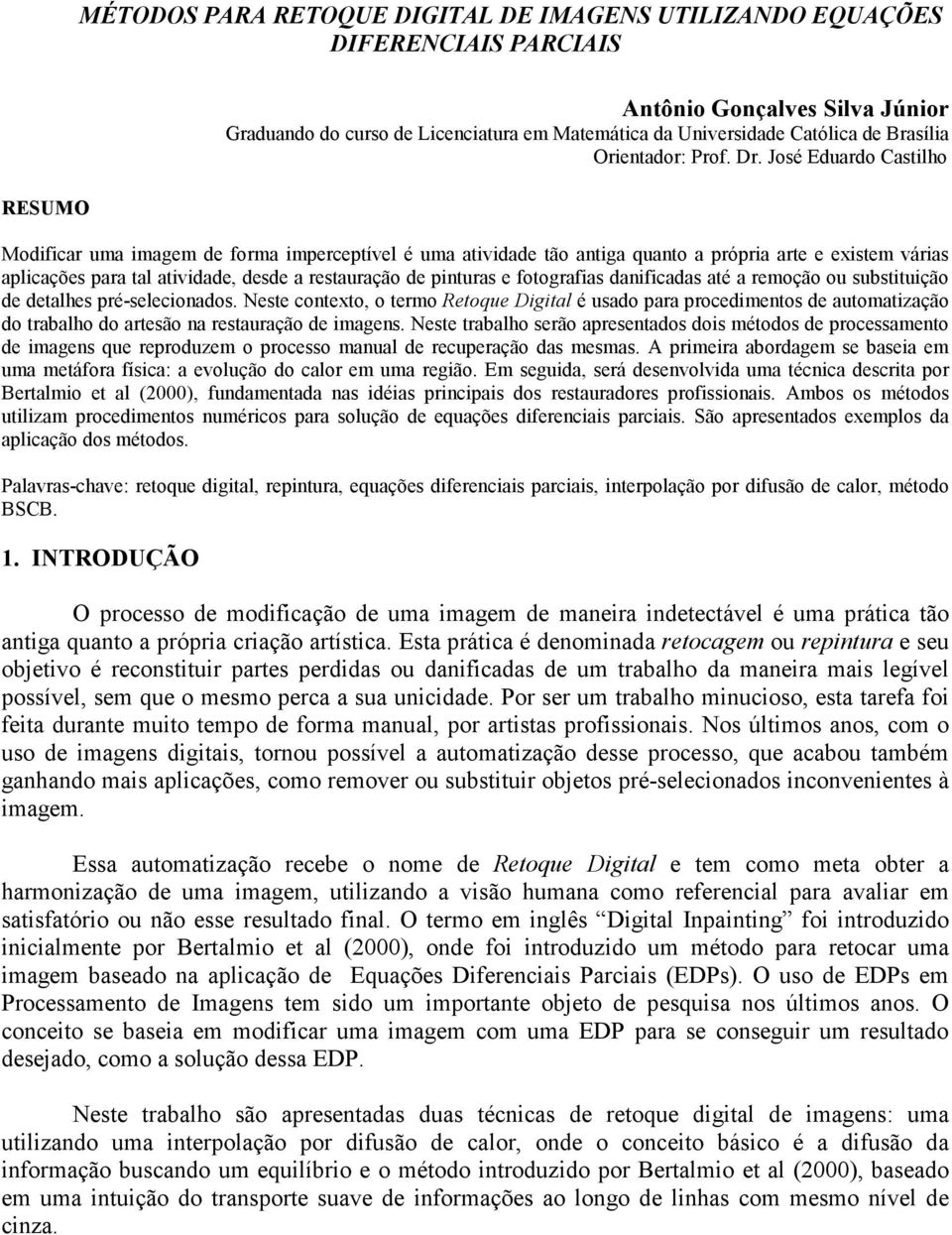 José Eduardo Castilho Modificar uma imagem de forma imperceptível é uma atividade tão antiga quanto a própria arte e existem várias aplicações para tal atividade, desde a restauração de pinturas e