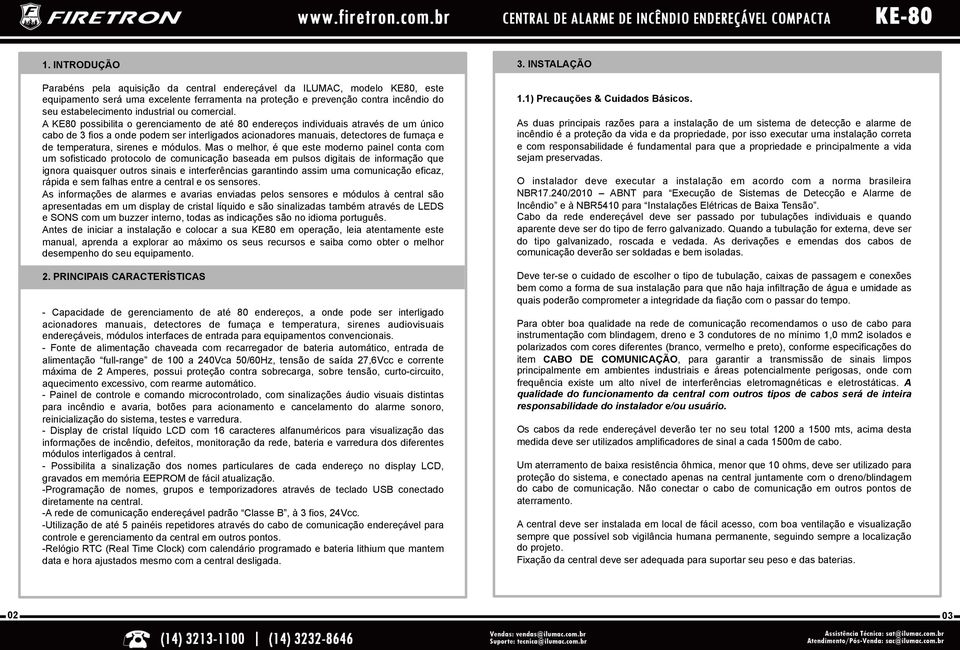 A KE80 possibilita o gerenciamento de até 80 endereços individuais através de um único cabo de 3 fios a onde podem ser interligados acionadores manuais, detectores de fumaça e de temperatura, sirenes