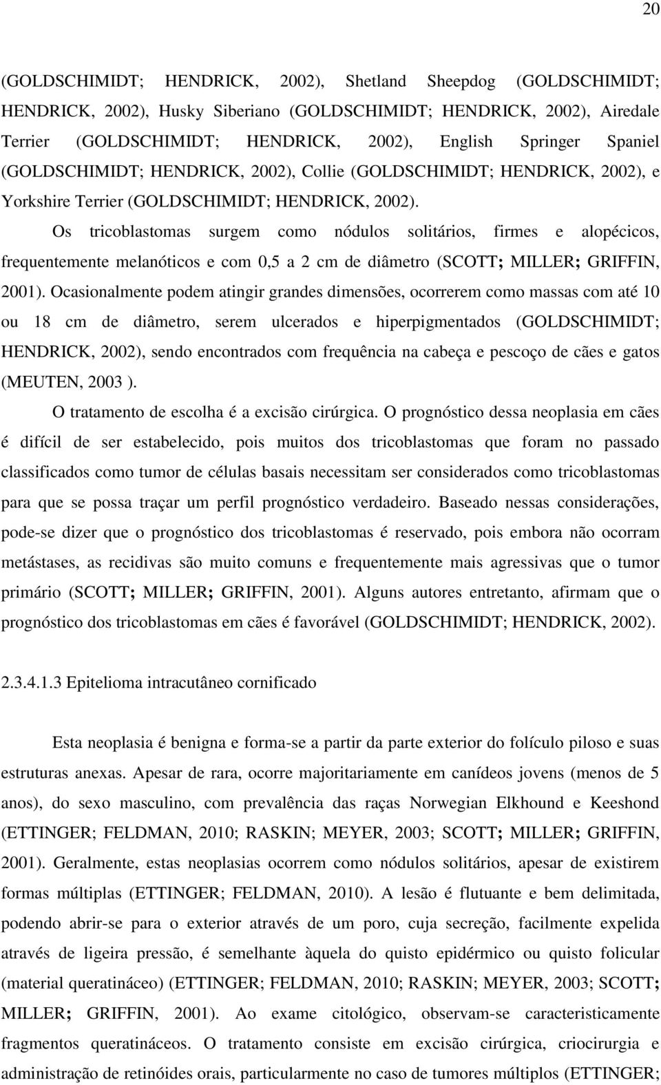 Os tricoblastomas surgem como nódulos solitários, firmes e alopécicos, frequentemente melanóticos e com 0,5 a 2 cm de diâmetro (SCOTT; MILLER; GRIFFIN, 2001).