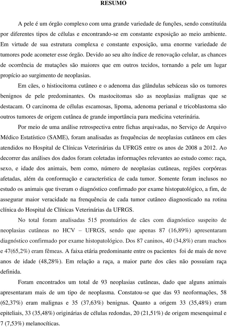 Devido ao seu alto índice de renovação celular, as chances de ocorrência de mutações são maiores que em outros tecidos, tornando a pele um lugar propício ao surgimento de neoplasias.