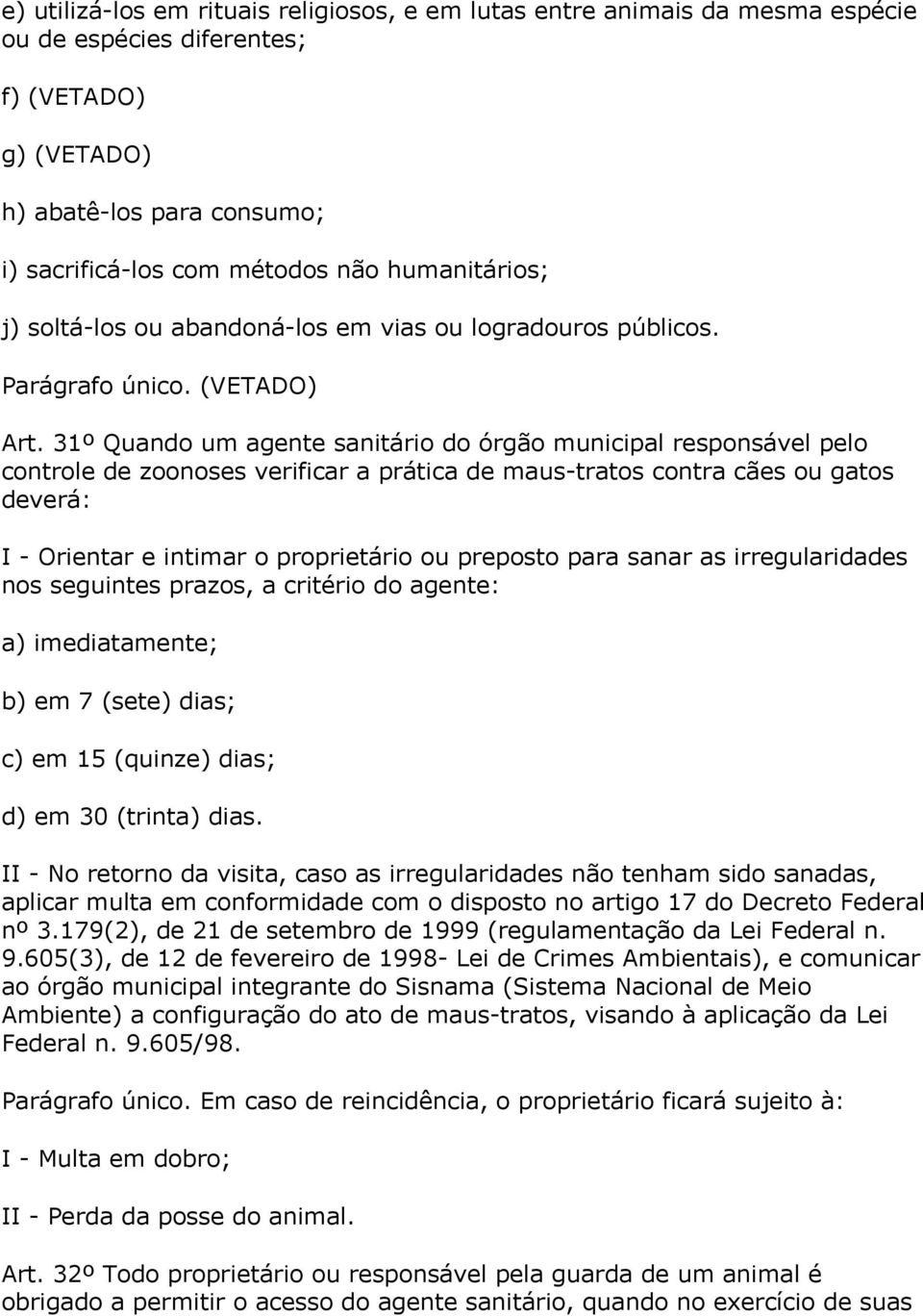 31º Quando um agente sanitário do órgão municipal responsável pelo controle de zoonoses verificar a prática de maus-tratos contra cães ou gatos deverá: I - Orientar e intimar o proprietário ou