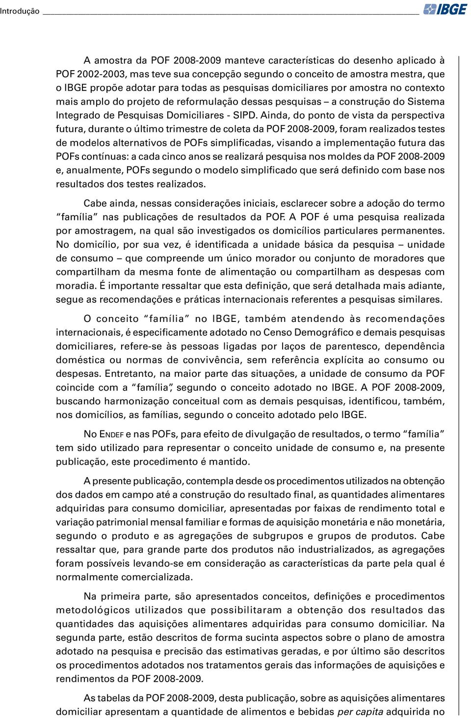 Ainda, do ponto de vista da perspectiva futura, durante o último trimestre de coleta da POF 2008-2009, foram realizados testes de modelos alternativos de POFs simplificadas, visando a implementação