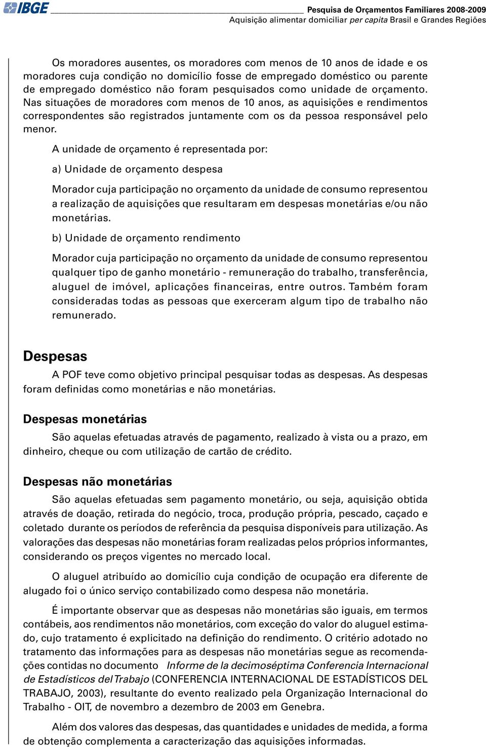 Nas situações de moradores com menos de 10 anos, as aquisições e rendimentos correspondentes são registrados juntamente com os da pessoa responsável pelo menor.