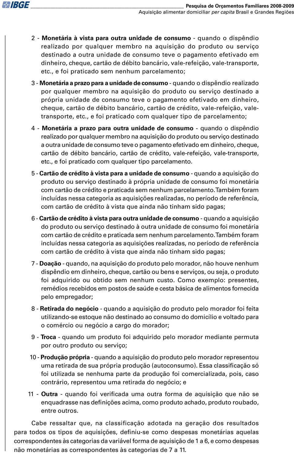 , e foi praticado sem nenhum parcelamento; 3 - a prazo para a unidade de consumo - quando o dispêndio realizado por qualquer membro na aquisição do produto ou serviço destinado a própria unidade de