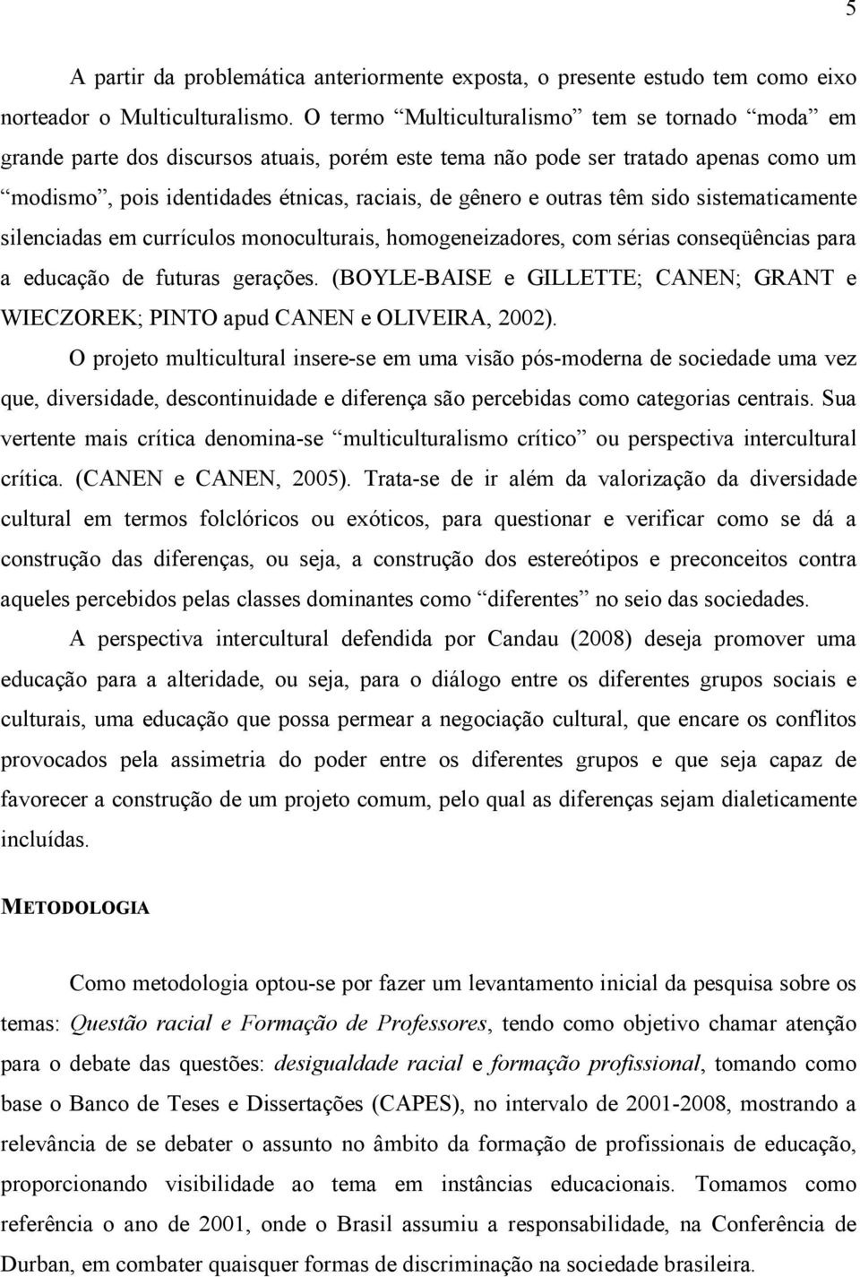 têm sido sistematicamente silenciadas em currículos monoculturais, homogeneizadores, com sérias conseqüências para a educação de futuras gerações.