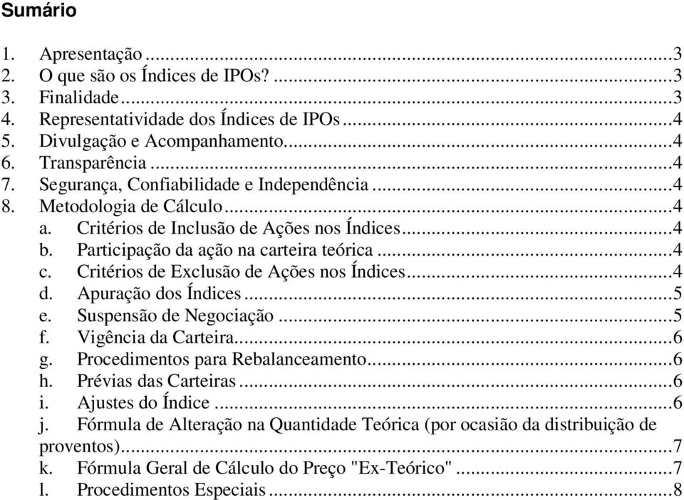 Critérios de Exclusão de Ações nos Índices...4 d. Apuração dos Índices...5 e. Suspensão de Negociação...5 f. Vigência da Carteira...6 g. Procedimentos para Rebalanceamento...6 h.