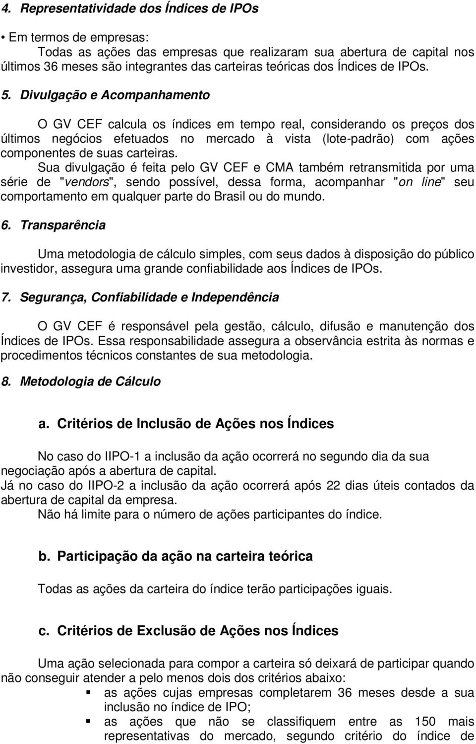 Divulgação e Acompanhamento O GV CEF calcula os índices em tempo real, considerando os preços dos últimos negócios efetuados no mercado à vista (lote-padrão) com ações componentes de suas carteiras.