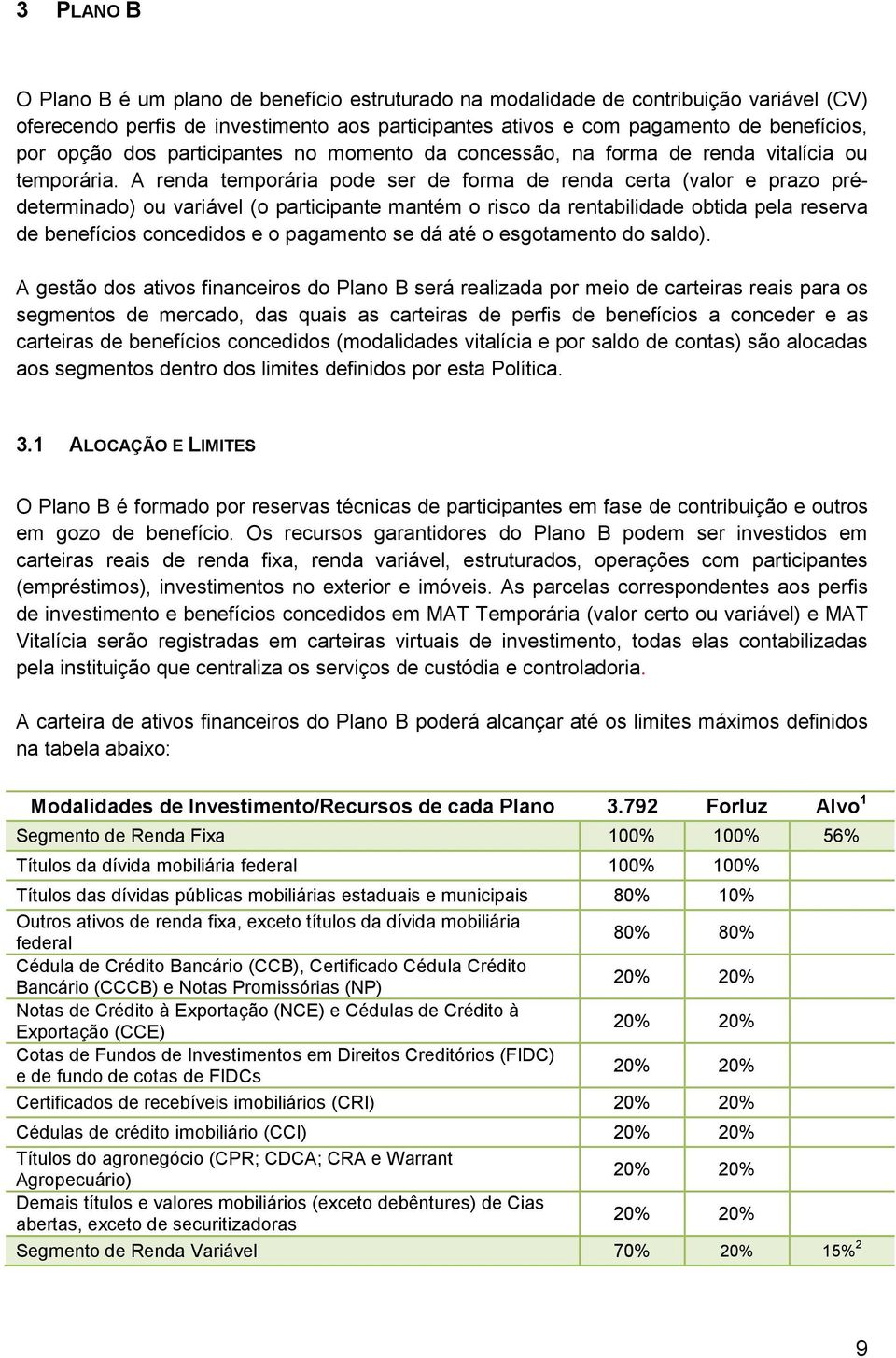 A renda temporária pode ser de forma de renda certa (valor e prazo prédeterminado) ou variável (o participante mantém o risco da rentabilidade obtida pela reserva de benefícios concedidos e o