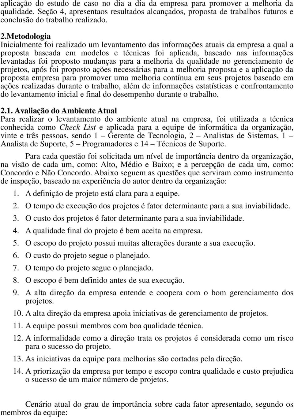 proposto mudanças para a melhoria da qualidade no gerenciamento de projetos, após foi proposto ações necessárias para a melhoria proposta e a aplicação da proposta empresa para promover uma melhoria