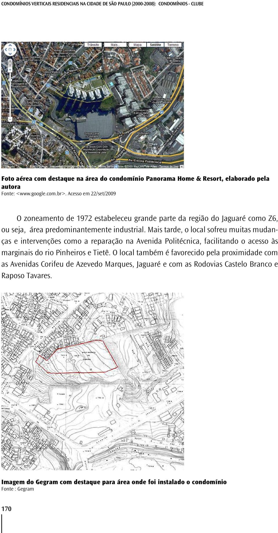 Mais tarde, o local sofreu muitas mudanças e intervenções como a reparação na Avenida Politécnica, facilitando o acesso às marginais do rio Pinheiros e Tietê.