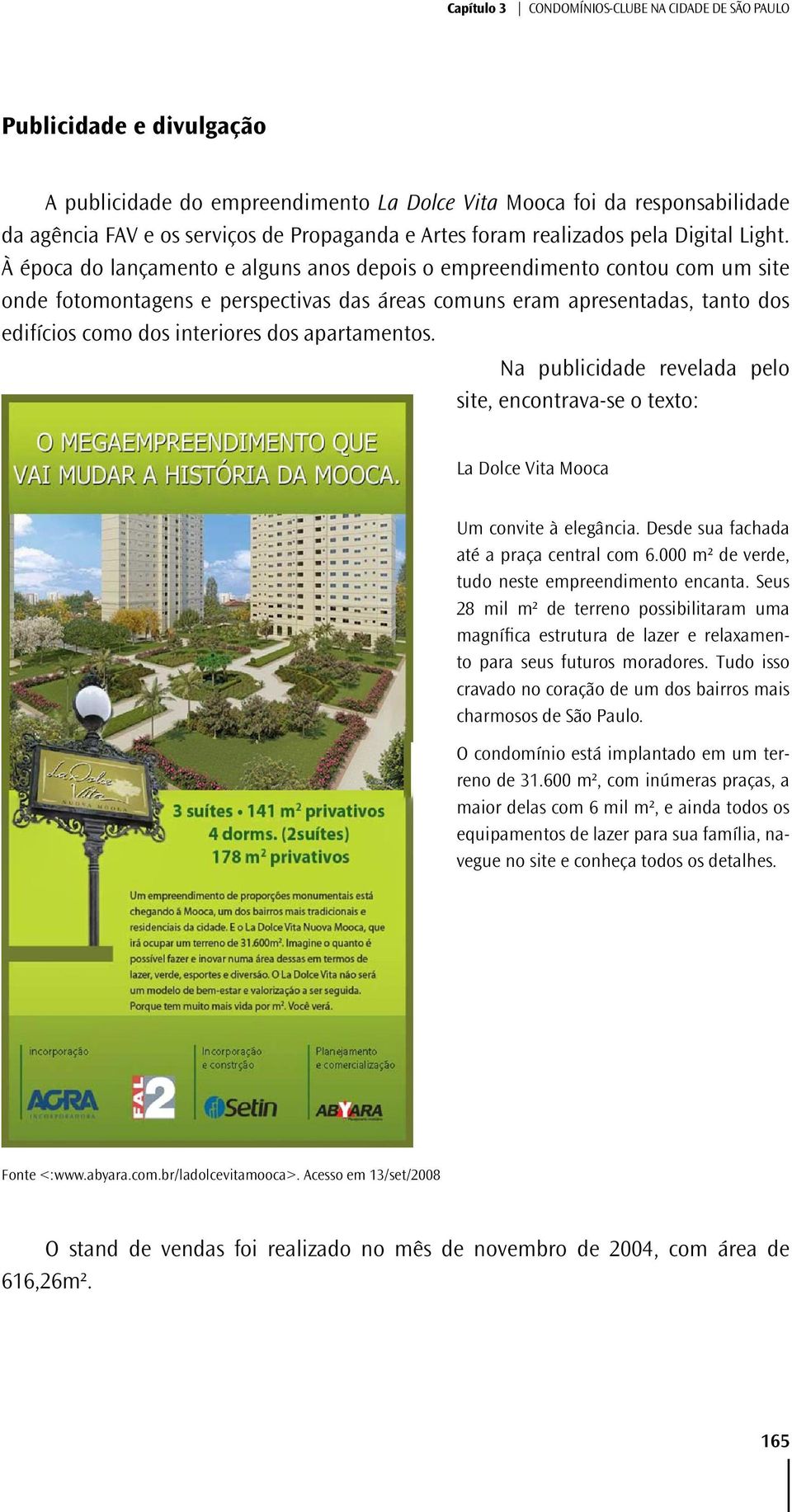 À época do lançamento e alguns anos depois o empreendimento contou com um site onde fotomontagens e perspectivas das áreas comuns eram apresentadas, tanto dos edifícios como dos interiores dos