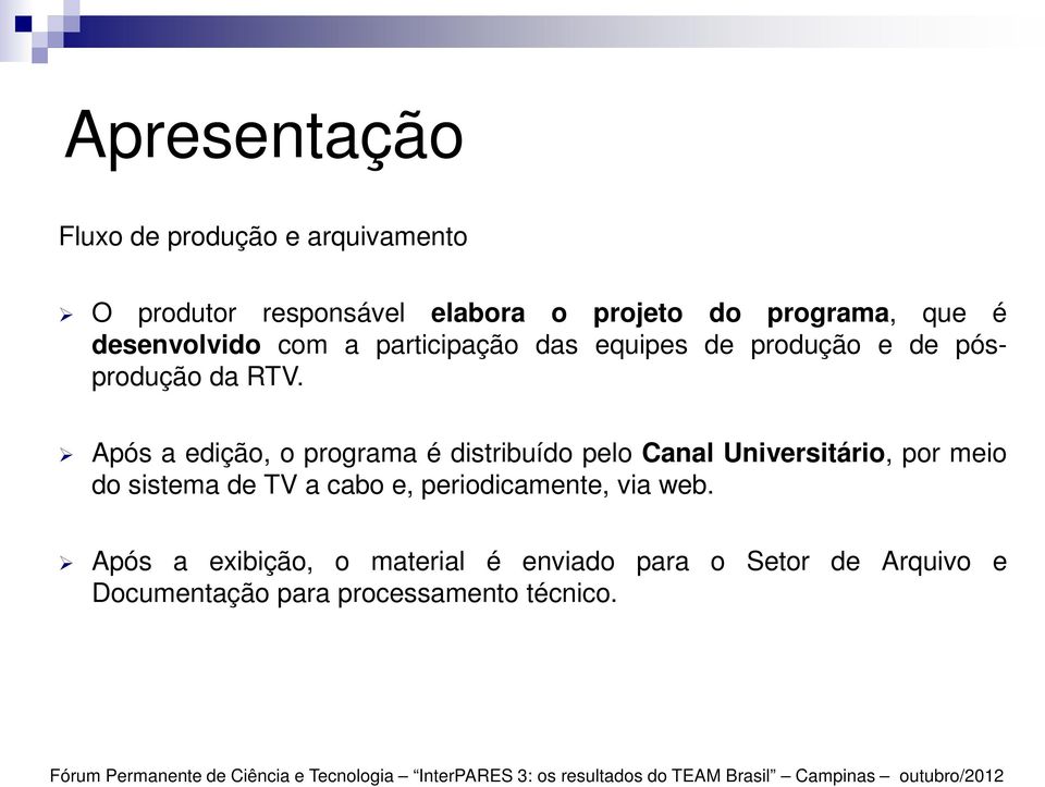 Após a edição, o programa é distribuído pelo Canal Universitário, por meio do sistema de TV a cabo e,