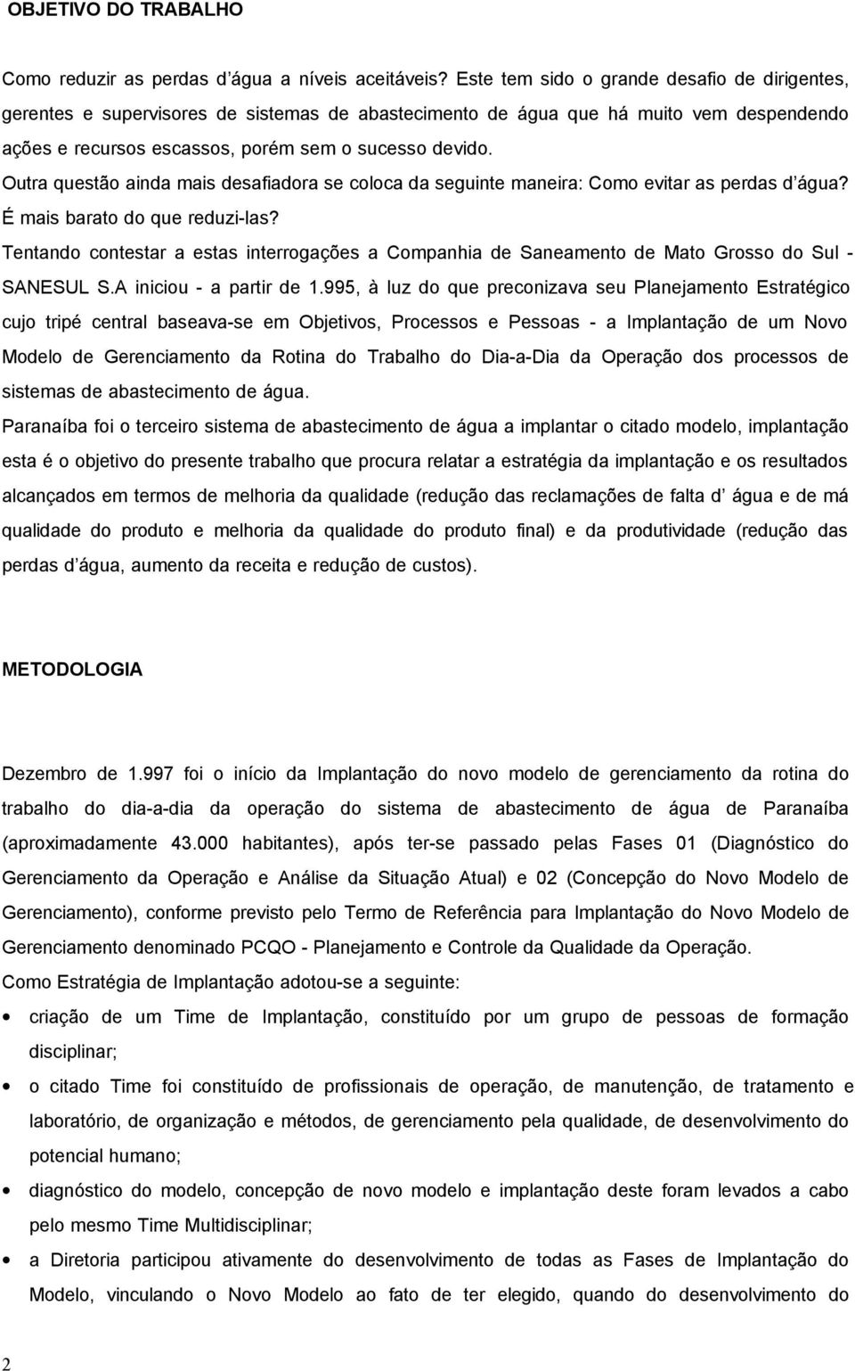 Outra questão ainda mais desafiadora se coloca da seguinte maneira: Como evitar as perdas d água? É mais barato do que reduzi-las?