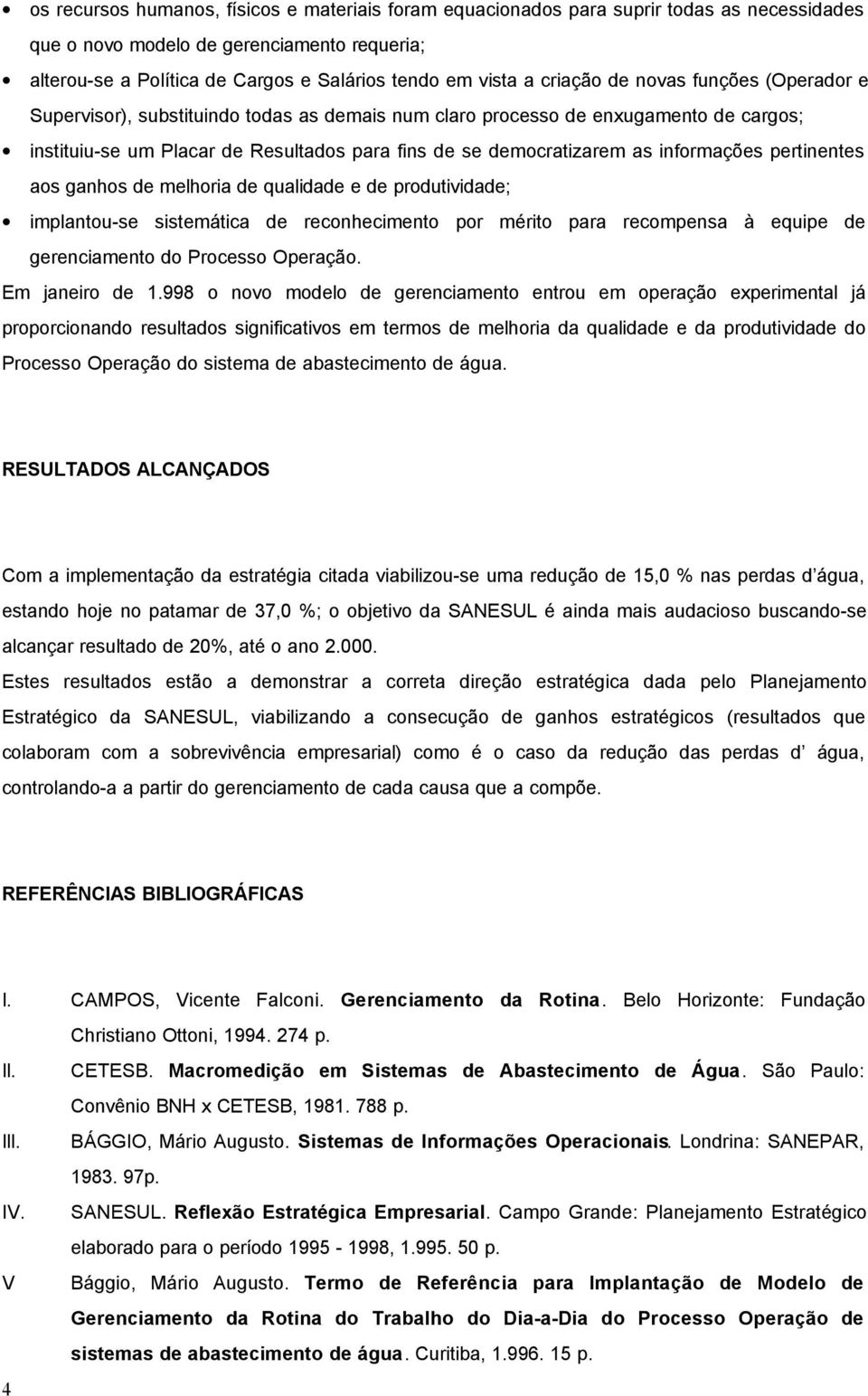 informações pertinentes aos ganhos de melhoria de qualidade e de produtividade; implantou-se sistemática de reconhecimento por mérito para recompensa à equipe de gerenciamento do Processo Operação.