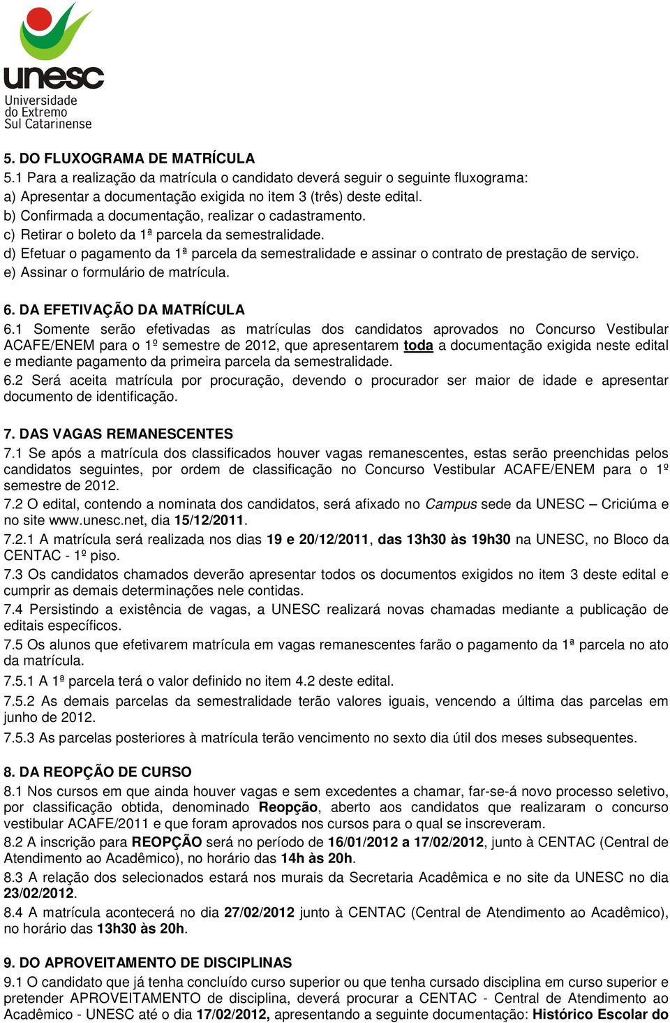 d) Efetuar o pagamento da 1ª parcela da semestralidade e assinar o contrato de prestação de serviço. e) Assinar o formulário de matrícula. 6. DA EFETIVAÇÃO DA MATRÍCULA 6.