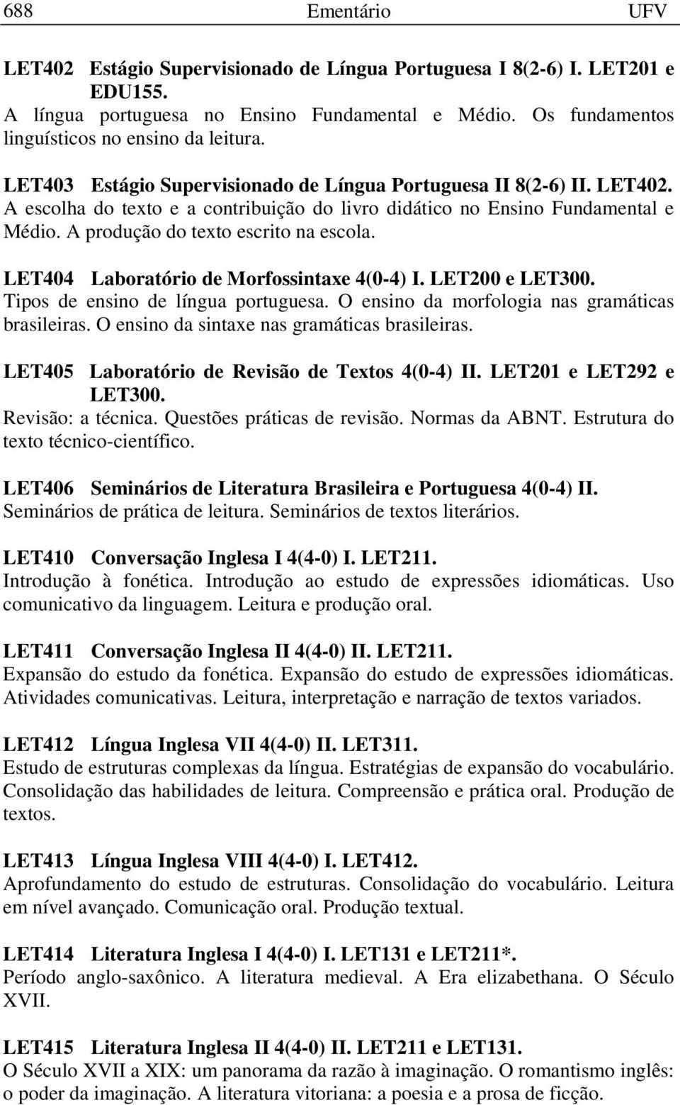 LET404 Laboratório de Morfossintaxe 4(0-4) I. LET200 e LET300. Tipos de ensino de língua portuguesa. O ensino da morfologia nas gramáticas brasileiras. O ensino da sintaxe nas gramáticas brasileiras.