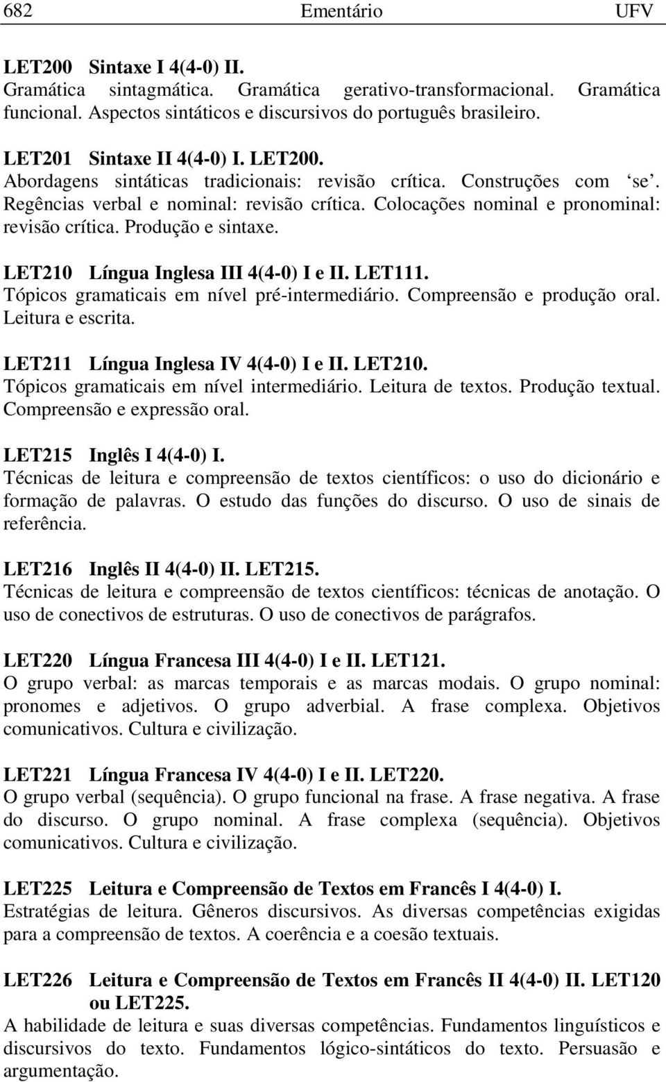 Colocações nominal e pronominal: revisão crítica. Produção e sintaxe. LET210 Língua Inglesa III 4(4-0) I e II. LET111. Tópicos gramaticais em nível pré-intermediário. Compreensão e produção oral.