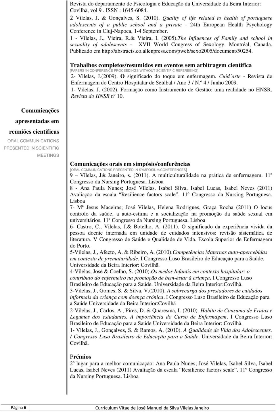 & Vieira, I. (2005).The Influences of Family and school in sexuality of adolescents - XVII World Congress of Sexology. Montréal, Canada. Publicado em http://abstracts.co.allenpress.