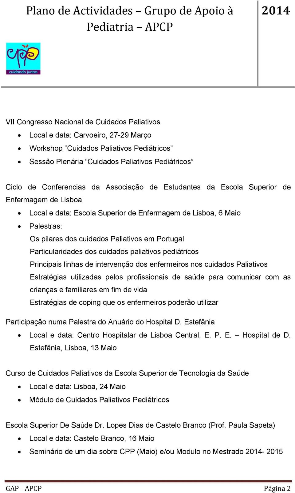 Particularidades dos cuidados paliativos pediátricos Principais linhas de intervenção dos enfermeiros nos cuidados Paliativos Estratégias utilizadas pelos profissionais de saúde para comunicar com as