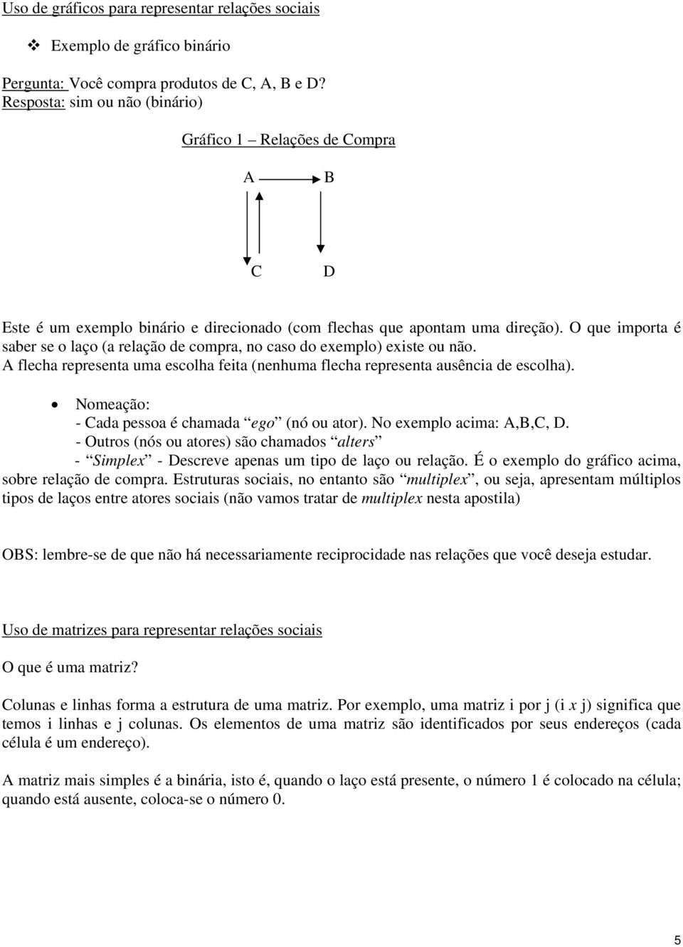 O que importa é saber se o laço (a relação de compra, no caso do exemplo) existe ou não. A flecha representa uma escolha feita (nenhuma flecha representa ausência de escolha).