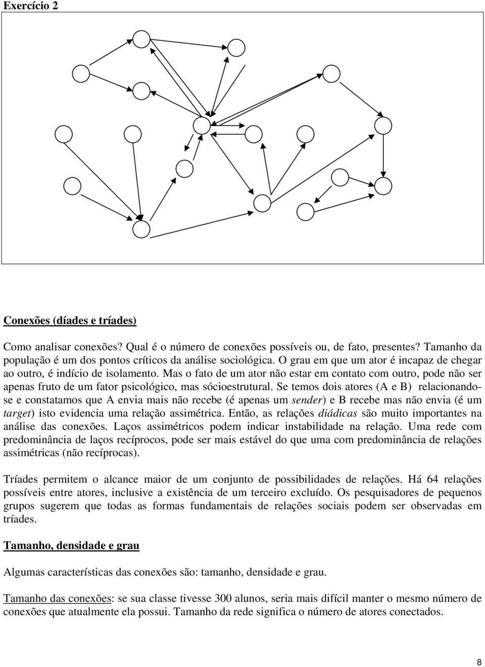 Mas o fato de um ator não estar em contato com outro, pode não ser apenas fruto de um fator psicológico, mas sócioestrutural.