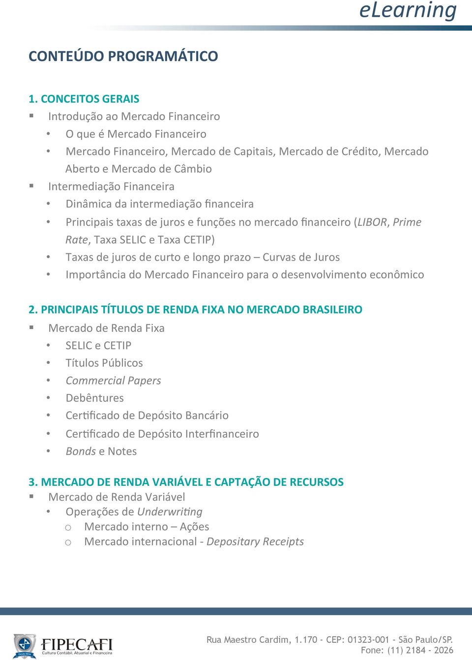 Dinâmica da intermediação financeira Principais taxas de juros e funções no mercado financeiro (LIBOR, Prime Rate, Taxa SELIC e Taxa CETIP) Taxas de juros de curto e longo prazo Curvas de Juros