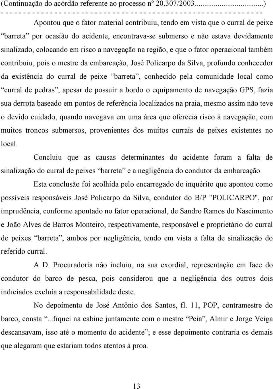 comunidade local como curral de pedras, apesar de possuir a bordo o equipamento de navegação GPS, fazia sua derrota baseado em pontos de referência localizados na praia, mesmo assim não teve o devido