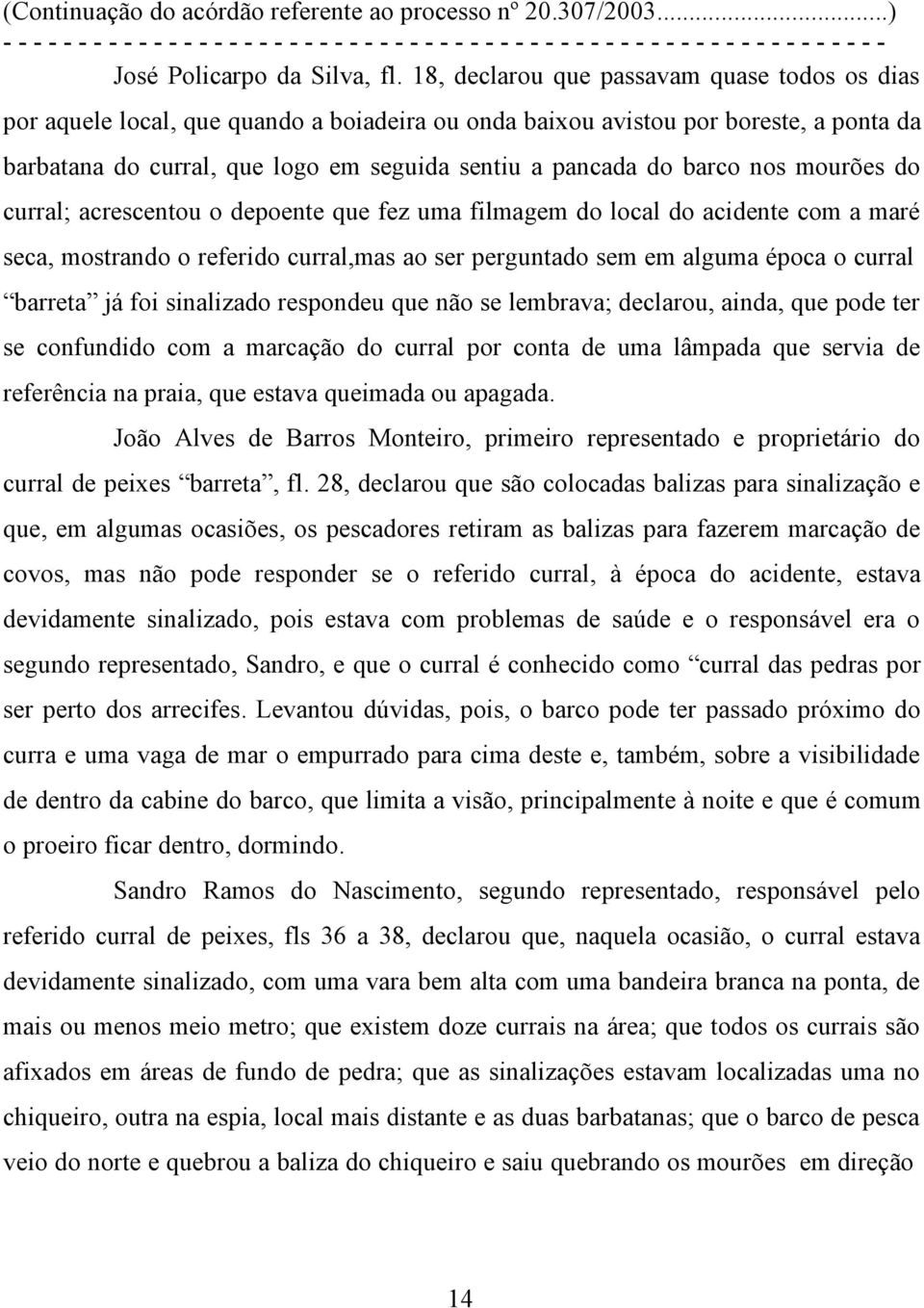 barco nos mourões do curral; acrescentou o depoente que fez uma filmagem do local do acidente com a maré seca, mostrando o referido curral,mas ao ser perguntado sem em alguma época o curral barreta