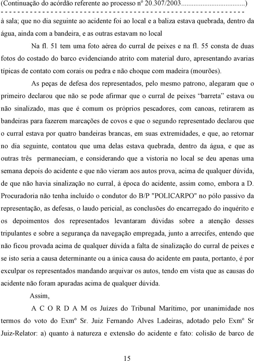 55 consta de duas fotos do costado do barco evidenciando atrito com material duro, apresentando avarias típicas de contato com corais ou pedra e não choque com madeira (mourões).