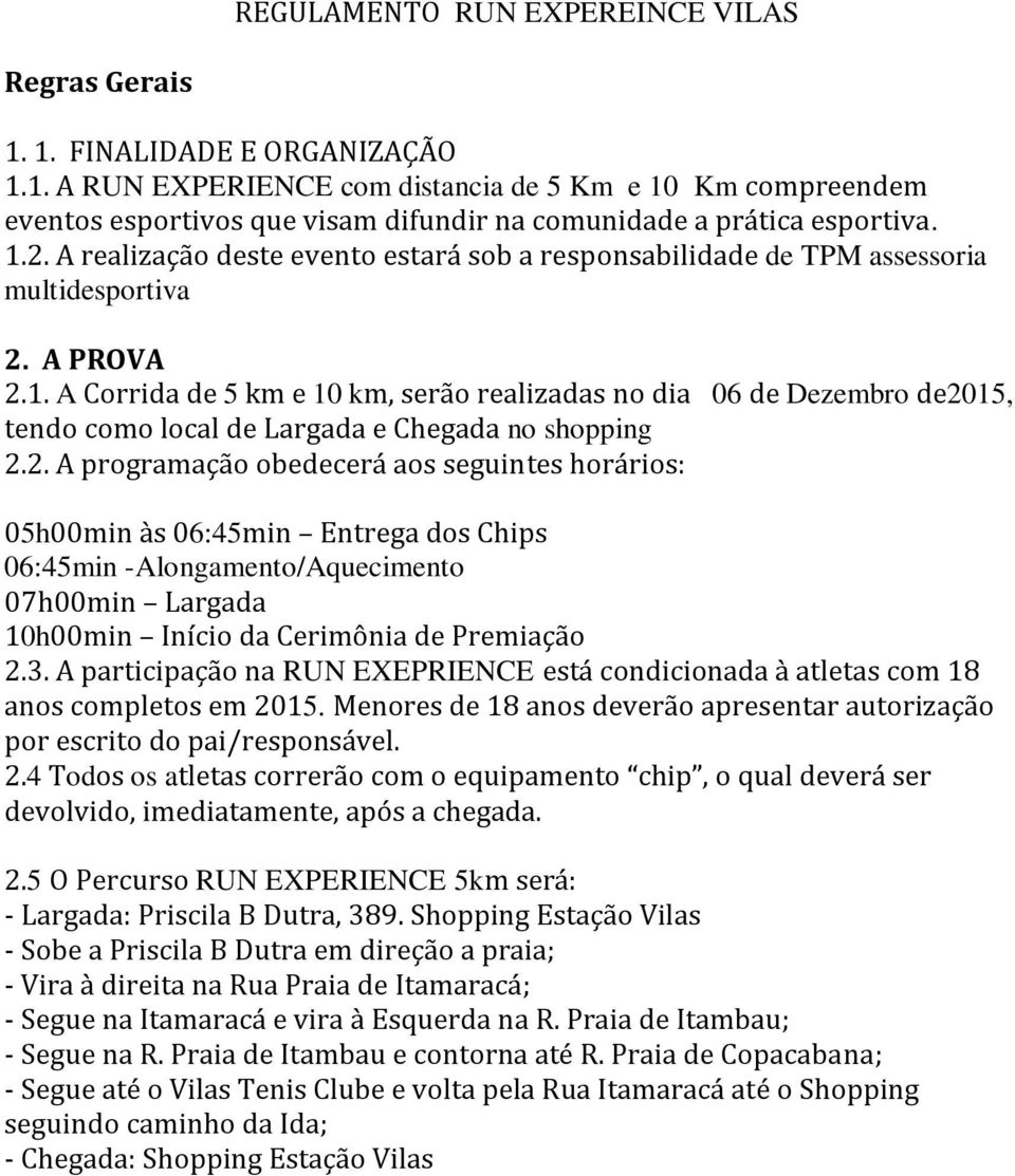 2. A programação obedecerá aos seguintes horários: 05h00min às 06:45min Entrega dos Chips 06:45min -Alongamento/Aquecimento 07h00min Largada 10h00min Início da Cerimônia de Premiação 2.3.