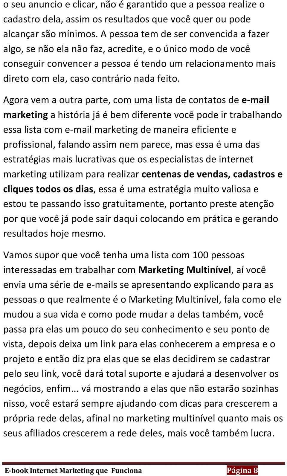 Agora vem a outra parte, com uma lista de contatos de e-mail marketing a história já é bem diferente você pode ir trabalhando essa lista com e-mail marketing de maneira eficiente e profissional,