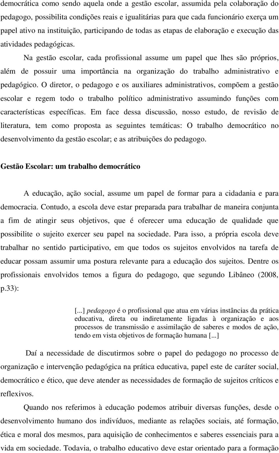 Na gestão escolar, cada profissional assume um papel que lhes são próprios, além de possuir uma importância na organização do trabalho administrativo e pedagógico.