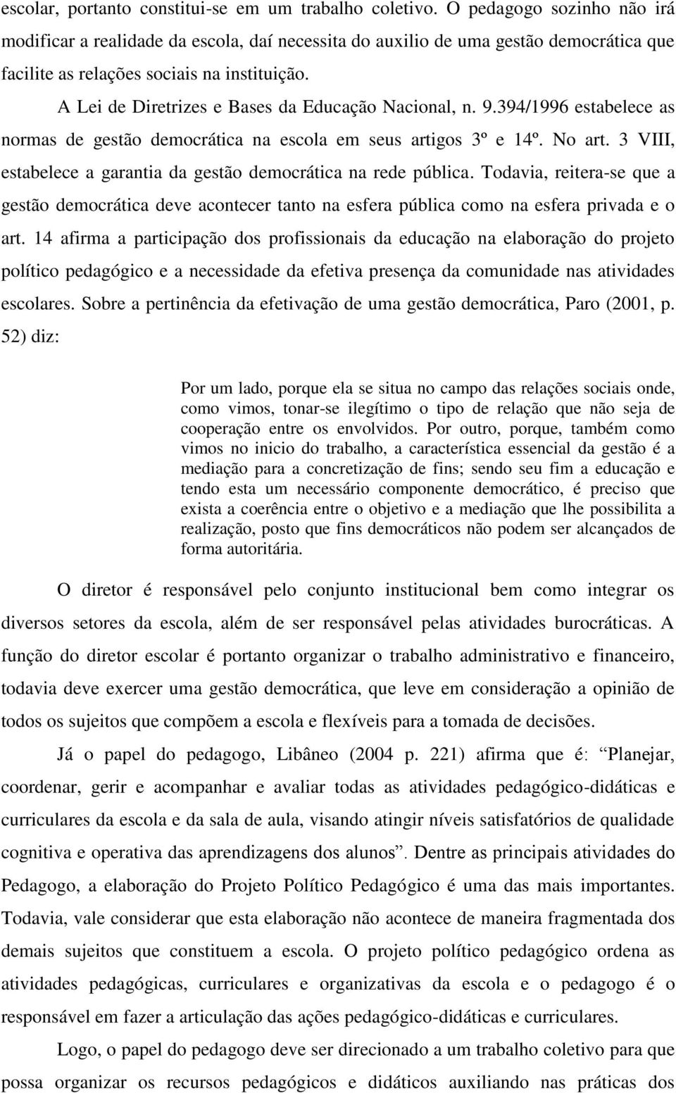 A Lei de Diretrizes e Bases da Educação Nacional, n. 9.394/1996 estabelece as normas de gestão democrática na escola em seus artigos 3º e 14º. No art.