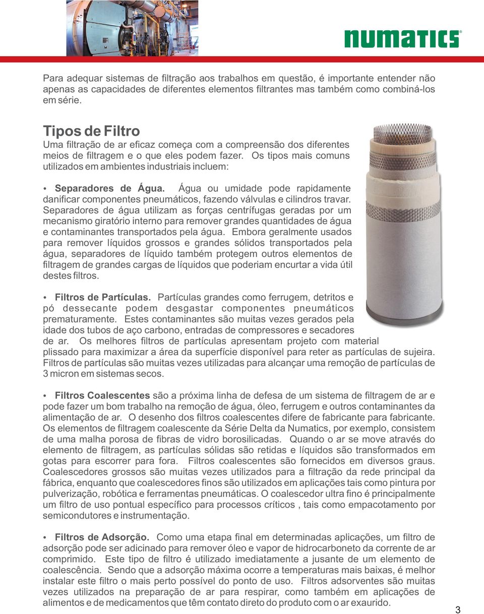 Os tipos mais comuns utilizados em ambientes industriais incluem: Separadores de Água. Água ou umidade pode rapidamente danificar componentes pneumáticos, fazendo válvulas e cilindros travar.