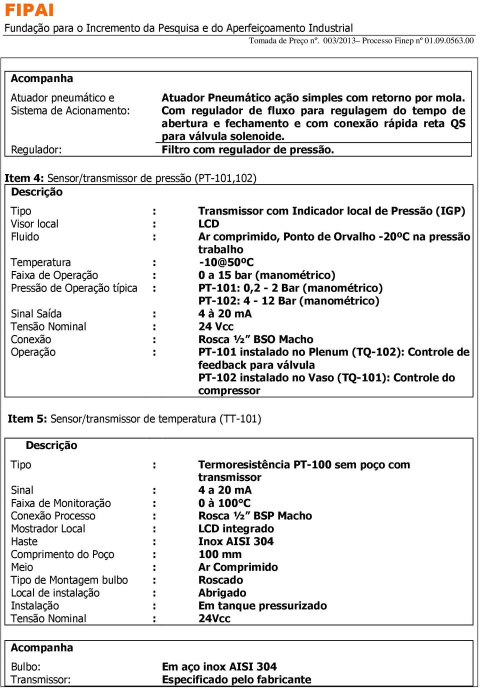 Item 4 Sensor/transmissor de pressão (PT-101,102) Tipo Visor local Transmissor com Indicador local de Pressão (IGP) LCD Fluido Ar comprimido, Ponto de Orvalho -20ºC na pressão de trabalho Temperatura