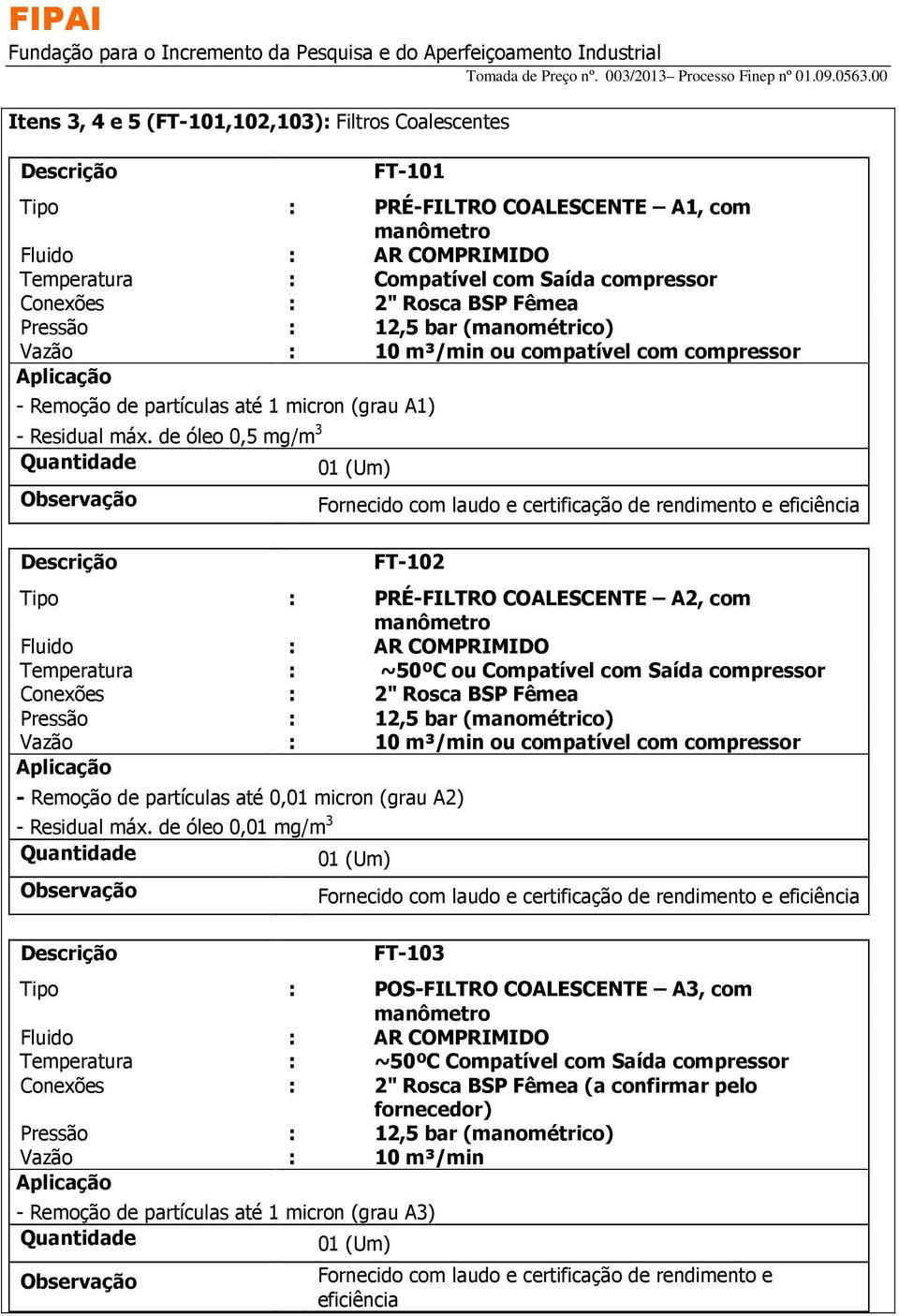 de óleo 0,5 mg/m 3 Quantidade 01 (Um) Observação Fornecido com laudo e certificação de rendimento e eficiência FT-102 Tipo PRÉ-FILTRO COALESCENTE A2, com manômetro Fluido AR COMPRIMIDO Temperatura