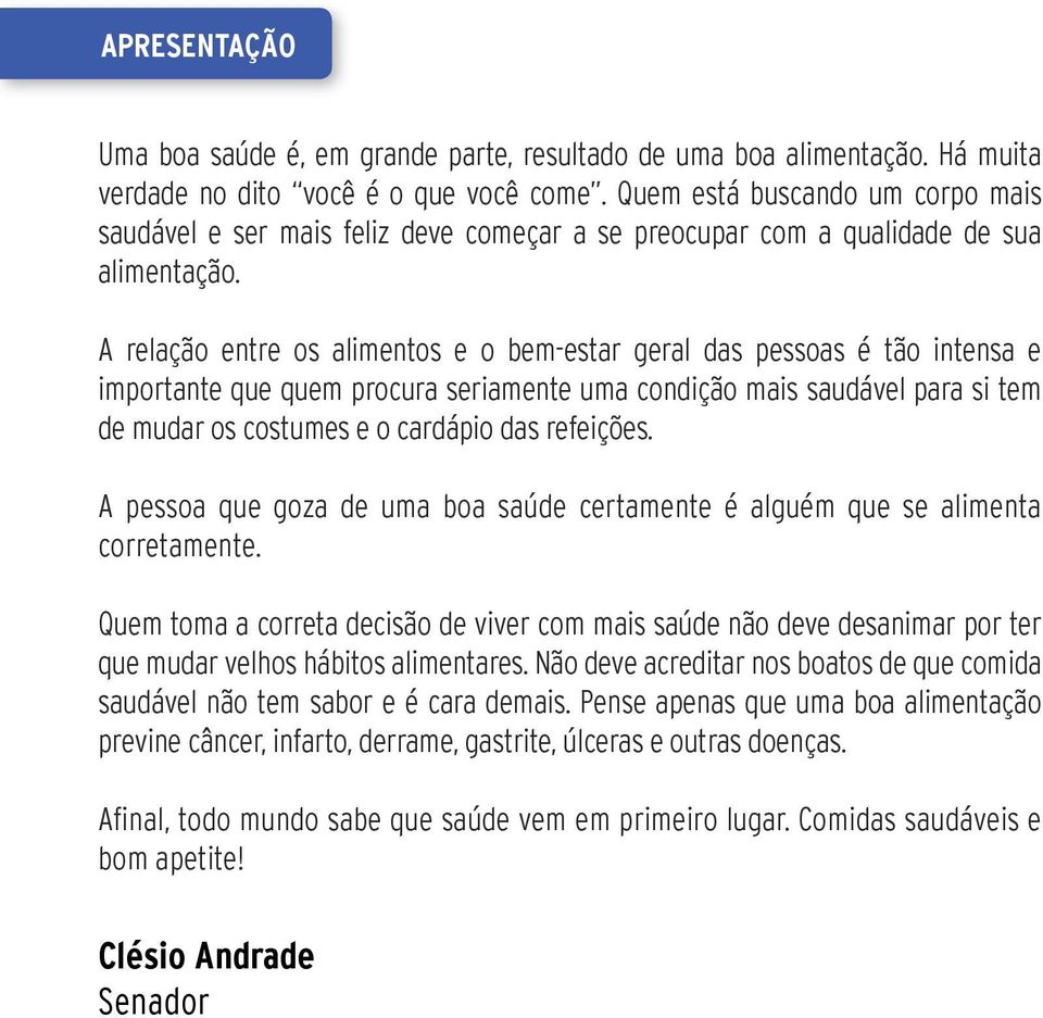 A relação entre os alimentos e o bem-estar geral das pessoas é tão intensa e importante que quem procura seriamente uma condição mais saudável para si tem de mudar os costumes e o cardápio das