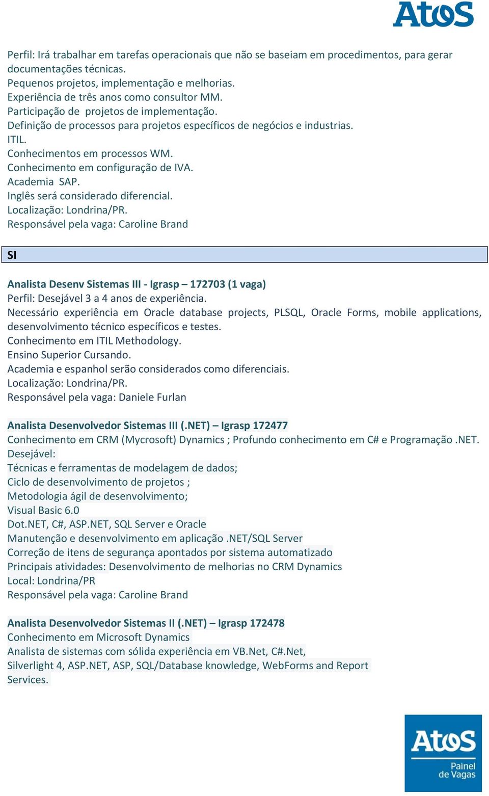 Conhecimento em configuração de IVA. Academia SAP. Inglês será considerado diferencial. SI Analista Desenv Sistemas III - Igrasp 172703 (1 vaga) Perfil: Desejável 3 a 4 anos de experiência.