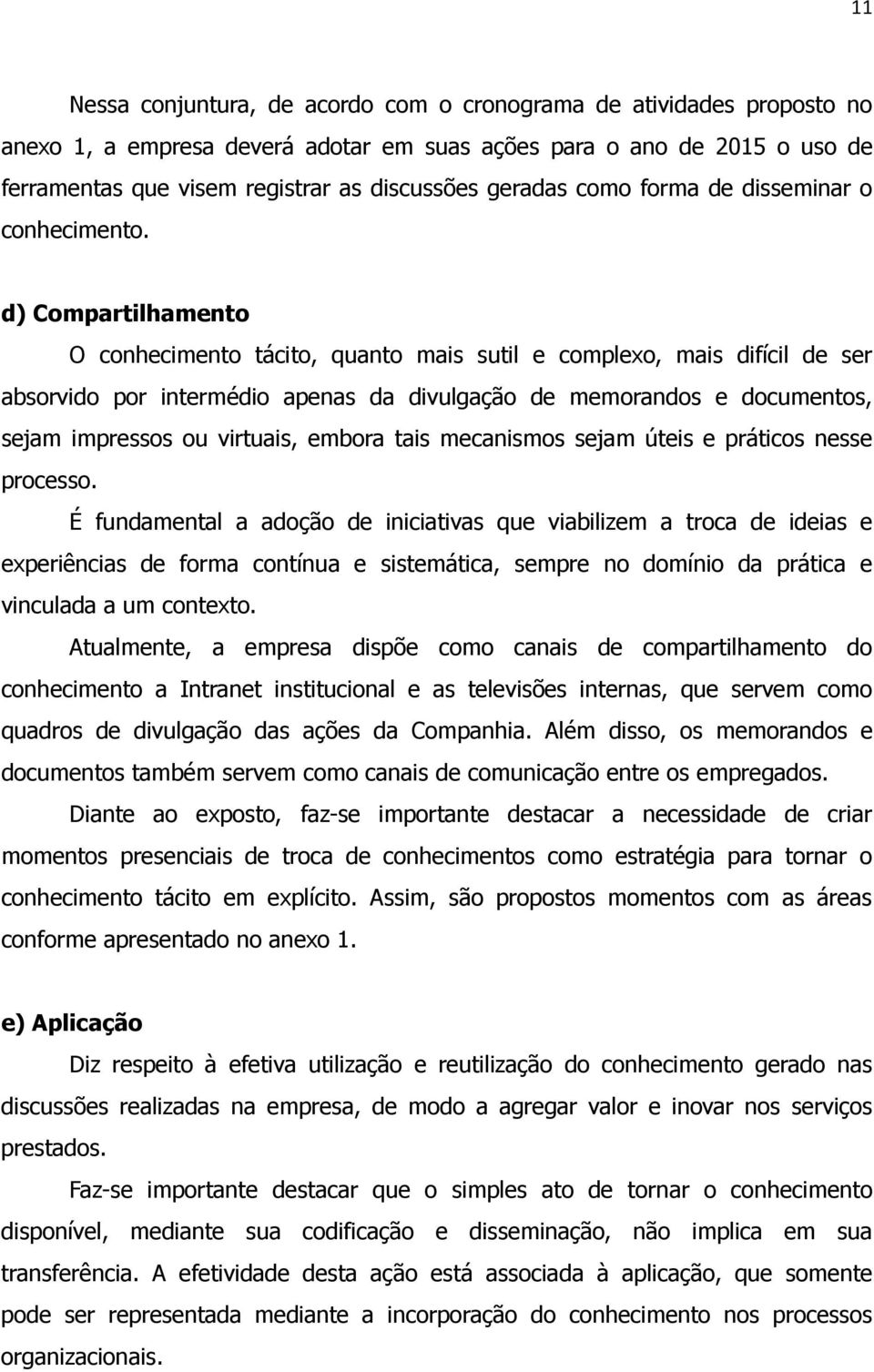 d) Compartilhamento O conhecimento tácito, quanto mais sutil e complexo, mais difícil de ser absorvido por intermédio apenas da divulgação de memorandos e documentos, sejam impressos ou virtuais,