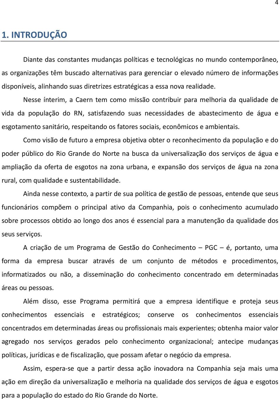 Nesse ínterim, a Caern tem como missão contribuir para melhoria da qualidade de vida da população do RN, satisfazendo suas necessidades de abastecimento de água e esgotamento sanitário, respeitando