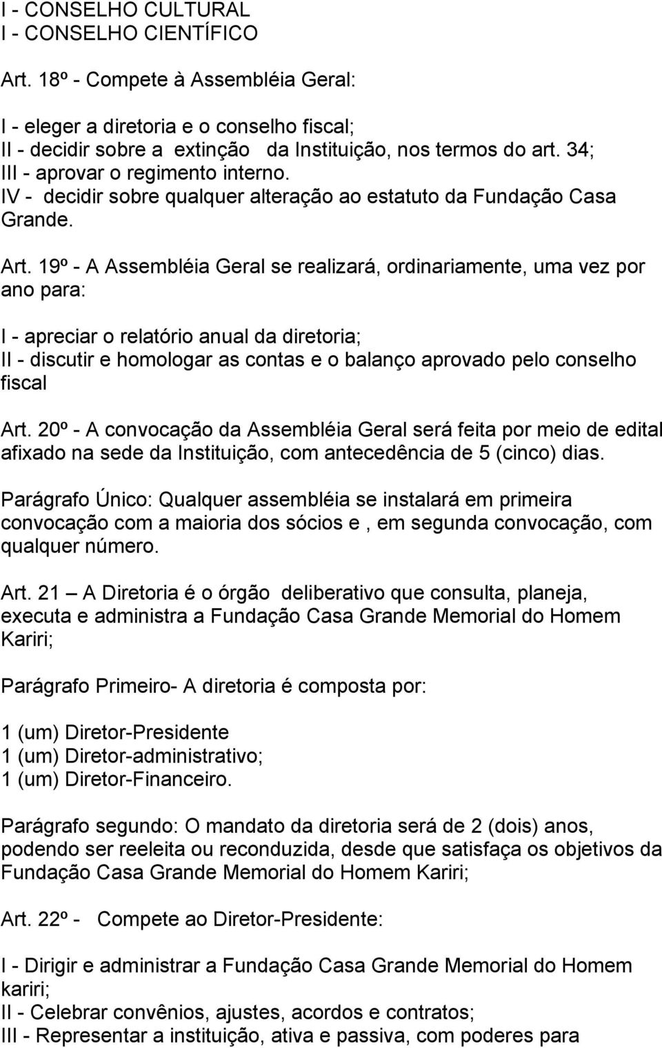 19º - A Assembléia Geral se realizará, ordinariamente, uma vez por ano para: I - apreciar o relatório anual da diretoria; II - discutir e homologar as contas e o balanço aprovado pelo conselho fiscal