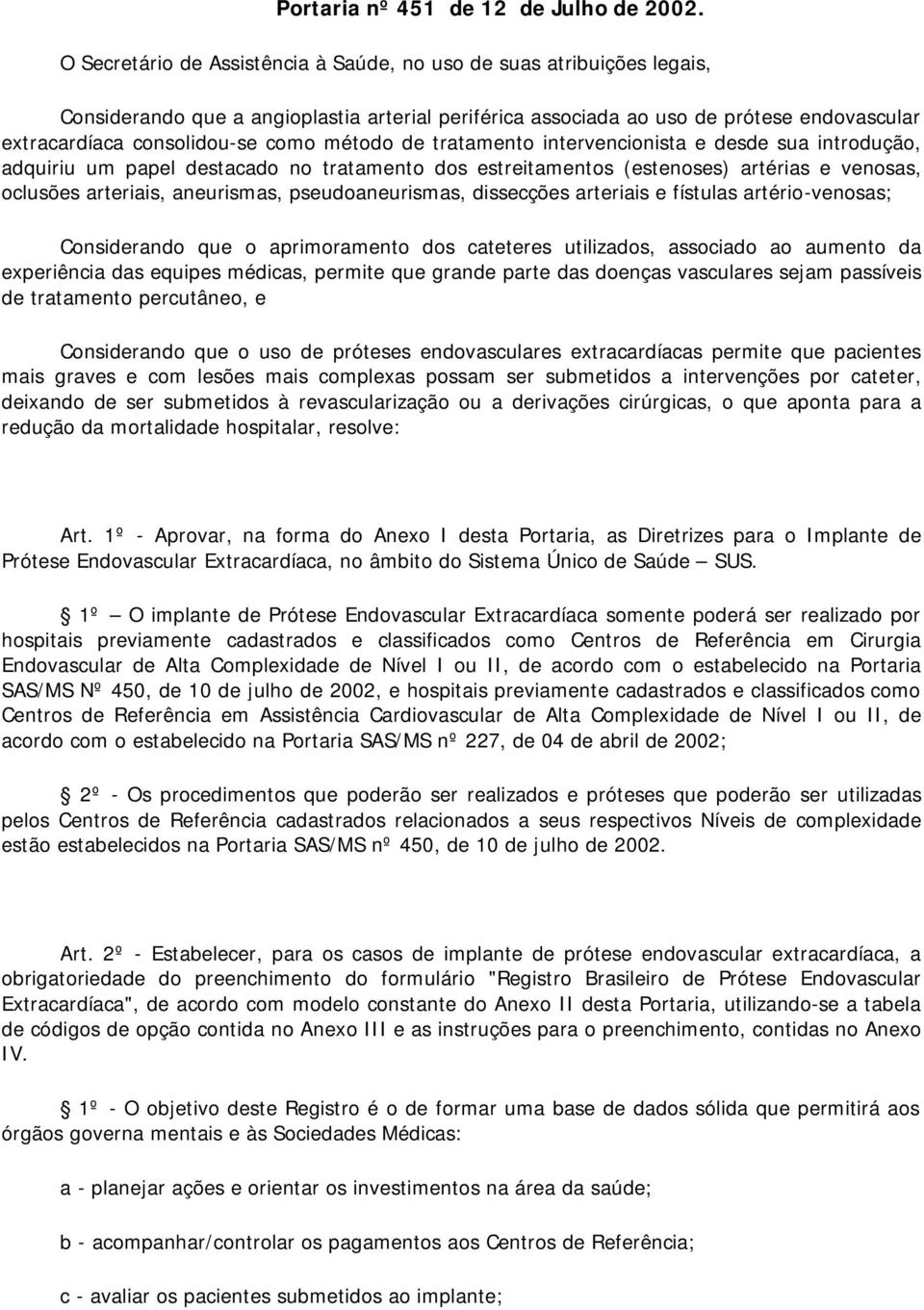 método de tratamento intervencionista e desde sua introdução, adquiriu um papel destacado no tratamento dos estreitamentos (estenoses) artérias e venosas, oclusões arteriais, aneurismas,