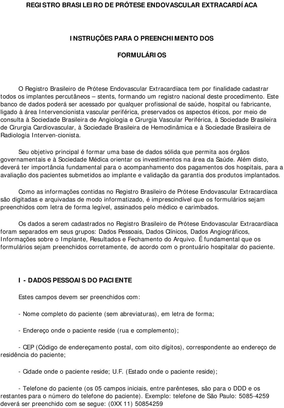 Este banco de dados poderá ser acessado por qualquer profissional de saúde, hospital ou fabricante, ligado à área Intervencionista vascular periférica, preservados os aspectos éticos, por meio de