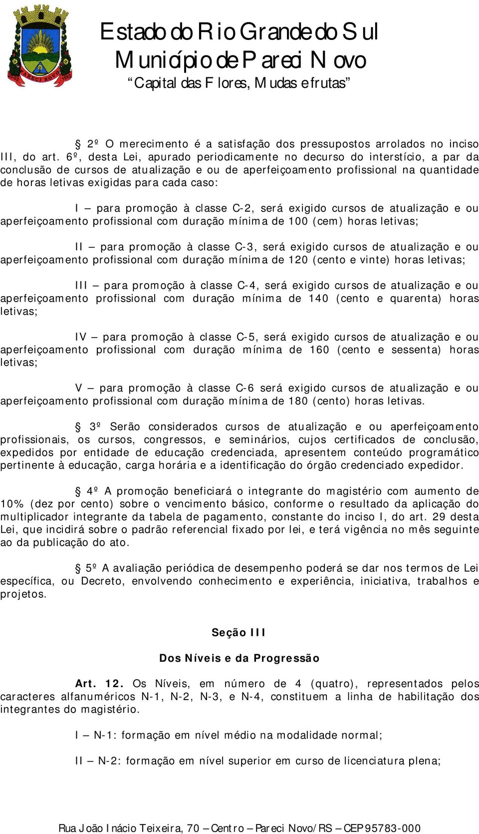 caso: I para promoção à classe C-2, será exigido cursos de atualização e ou aperfeiçoamento profissional com duração mínima de 100 (cem) horas letivas; II para promoção à classe C-3, será exigido