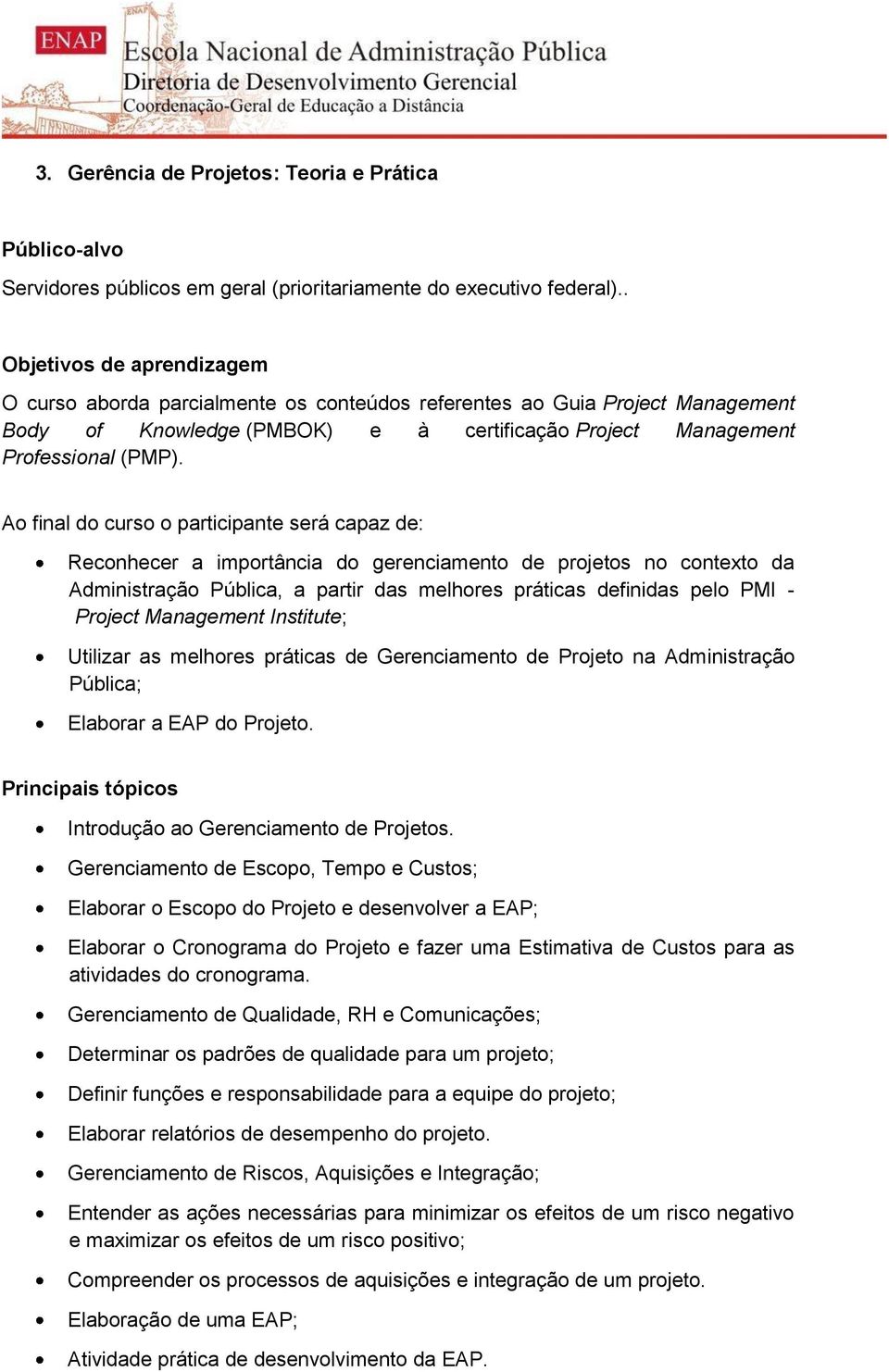 Ao final do curso o participante será capaz de: Reconhecer a importância do gerenciamento de projetos no contexto da Administração Pública, a partir das melhores práticas definidas pelo PMI - Project