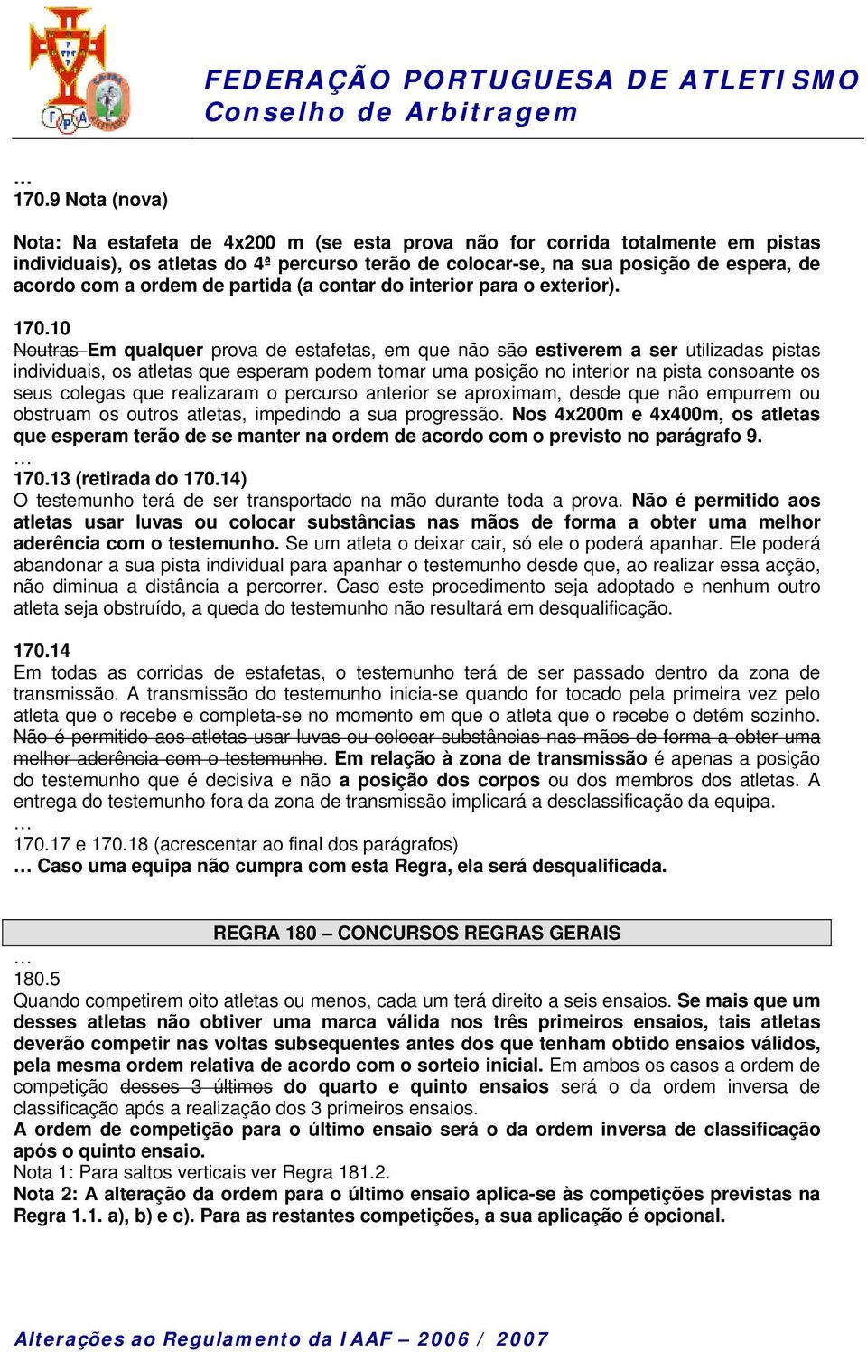 10 Noutras Em qualquer prova de estafetas, em que não são estiverem a ser utilizadas pistas individuais, os atletas que esperam podem tomar uma posição no interior na pista consoante os seus colegas