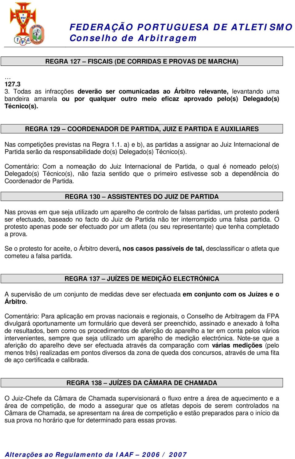 REGRA 129 COORDENADOR DE PARTIDA, JUIZ E PARTIDA E AUXILIARES Nas competições previstas na Regra 1.1. a) e b), as partidas a assignar ao Juiz Internacional de Partida serão da responsabilidade do(s) Delegado(s) Técnico(s).