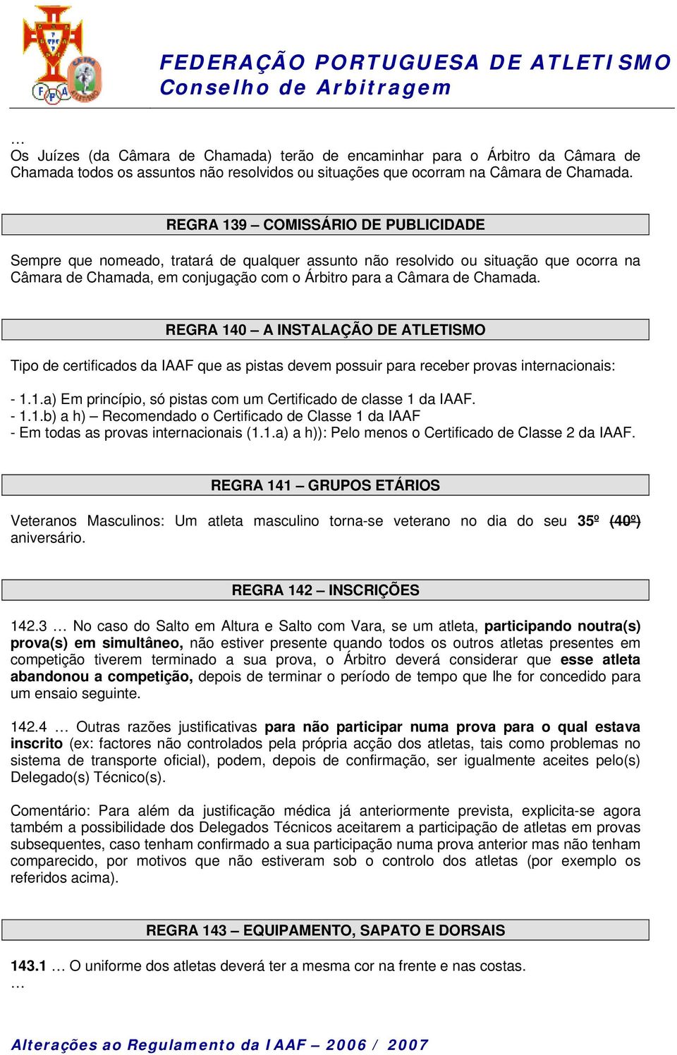 REGRA 140 A INSTALAÇÃO DE ATLETISMO Tipo de certificados da IAAF que as pistas devem possuir para receber provas internacionais: - 1.1.a) Em princípio, só pistas com um Certificado de classe 1 da IAAF.